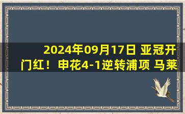 2024年09月17日 亚冠开门红！申花4-1逆转浦项 马莱莱双响申花15年来亚冠主场首胜